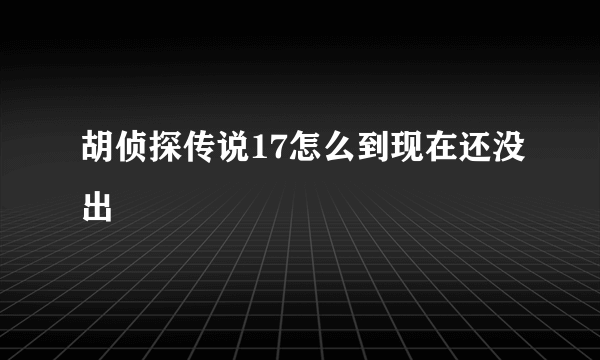 胡侦探传说17怎么到现在还没出