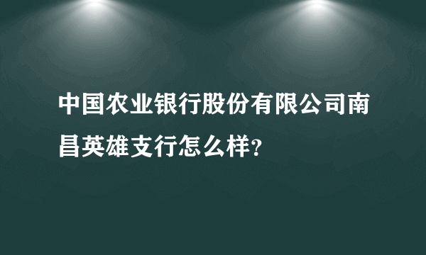 中国农业银行股份有限公司南昌英雄支行怎么样？