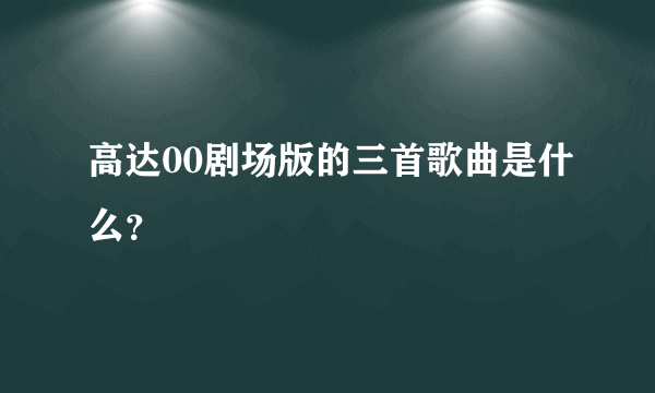 高达00剧场版的三首歌曲是什么？