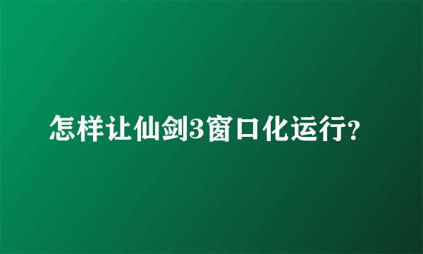 怎样让仙剑3窗口化运行？