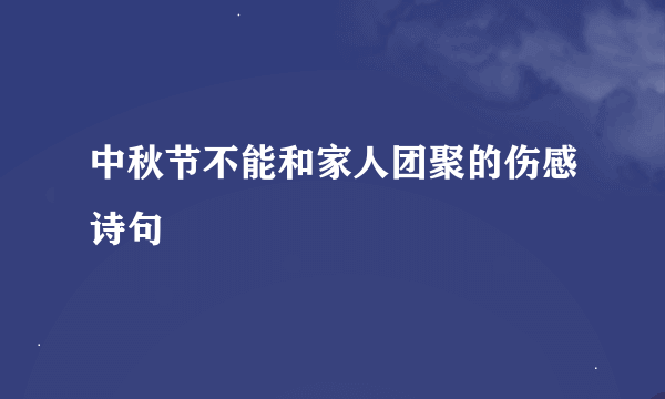 中秋节不能和家人团聚的伤感诗句