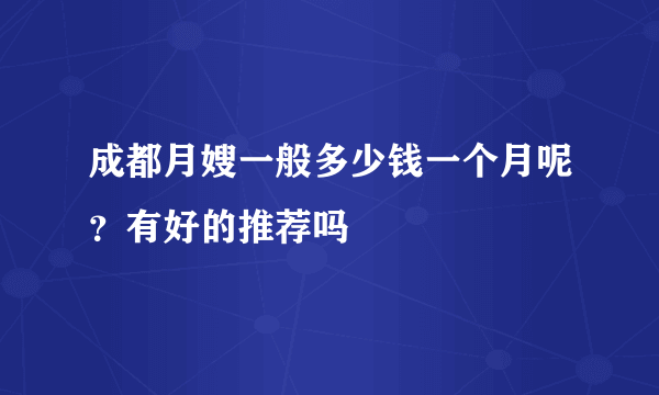 成都月嫂一般多少钱一个月呢？有好的推荐吗