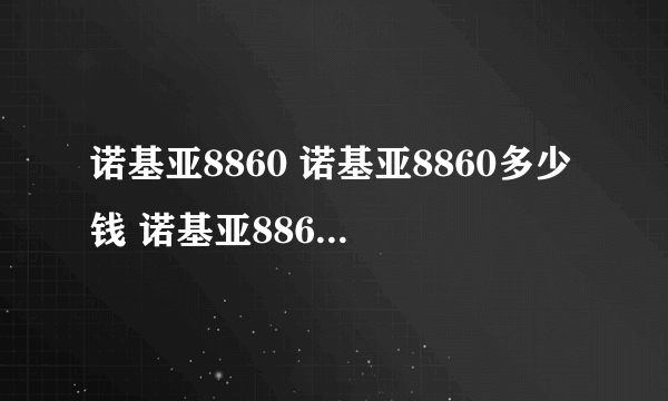 诺基亚8860 诺基亚8860多少钱 诺基亚8860E一样的吗？