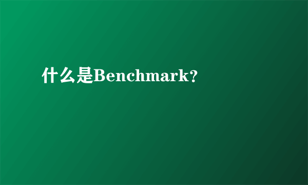 什么是Benchmark？