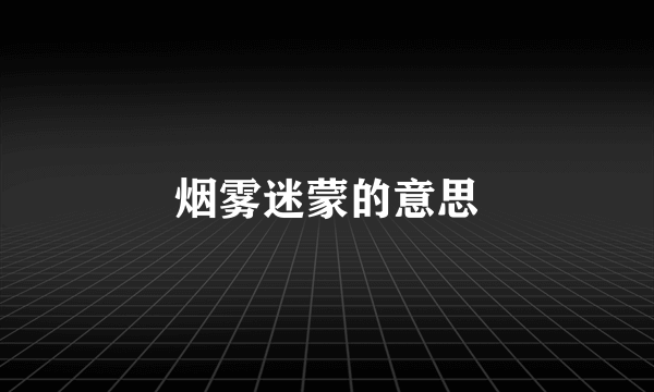 烟雾迷蒙的意思