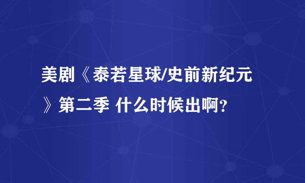 美剧《泰若星球/史前新纪元》第二季 什么时候出啊？