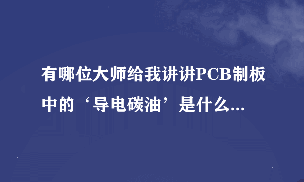 有哪位大师给我讲讲PCB制板中的‘导电碳油’是什么东西？有什么用处？最好有详细文献…谢谢