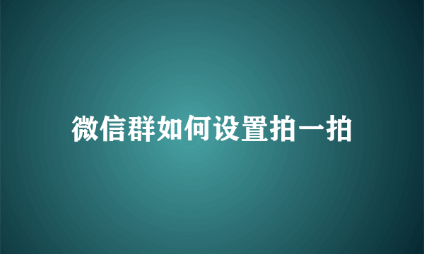 微信群如何设置拍一拍