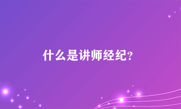 什么是讲师经纪？