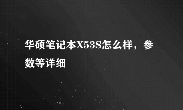 华硕笔记本X53S怎么样，参数等详细