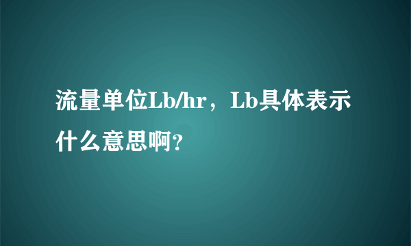 流量单位Lb/hr，Lb具体表示什么意思啊？