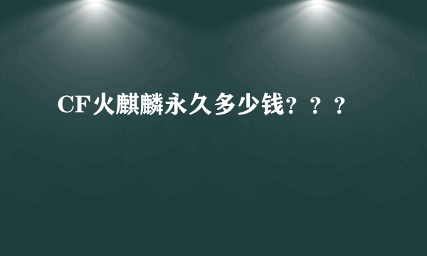 CF火麒麟永久多少钱？？？