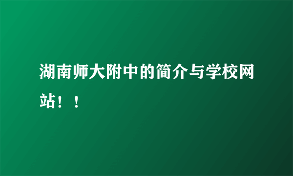 湖南师大附中的简介与学校网站！！