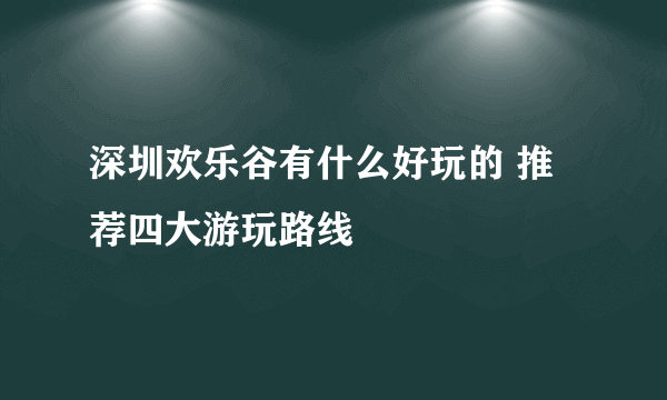 深圳欢乐谷有什么好玩的 推荐四大游玩路线