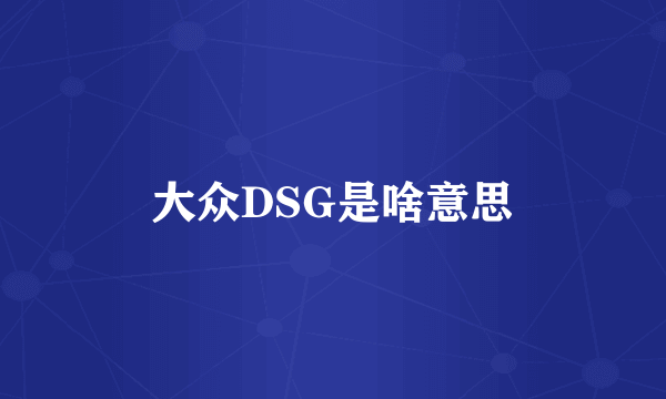 大众DSG是啥意思