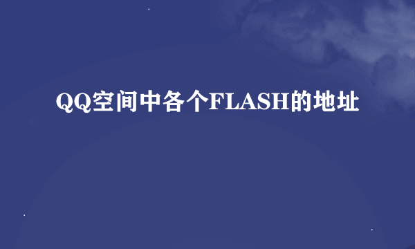 QQ空间中各个FLASH的地址