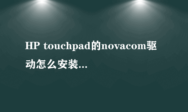 HP touchpad的novacom驱动怎么安装成功了设备管理器里面也没有。webos！