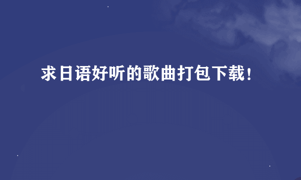 求日语好听的歌曲打包下载！