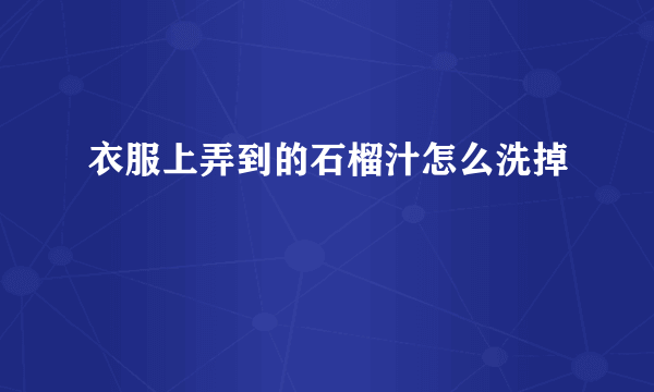 衣服上弄到的石榴汁怎么洗掉