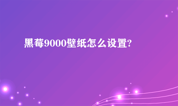 黑莓9000壁纸怎么设置?