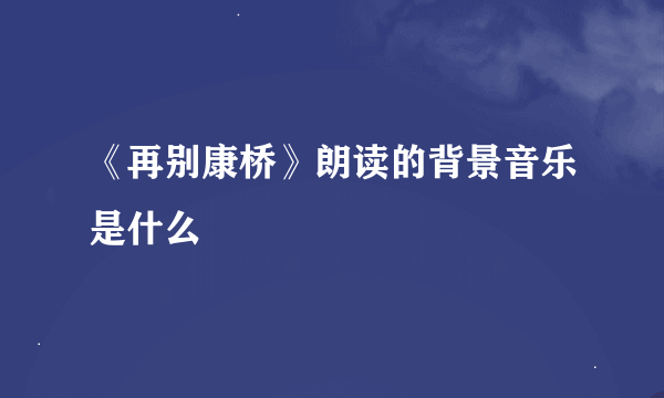 《再别康桥》朗读的背景音乐是什么