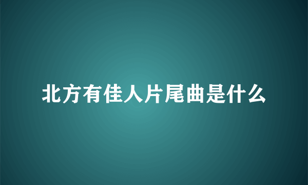 北方有佳人片尾曲是什么