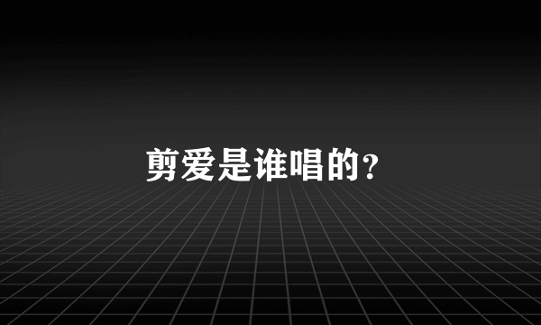 剪爱是谁唱的？