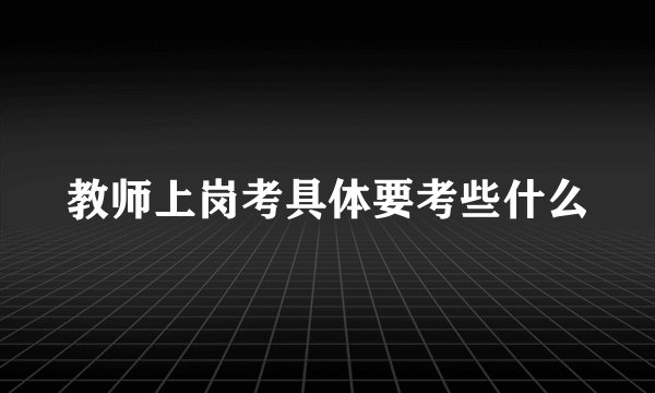 教师上岗考具体要考些什么