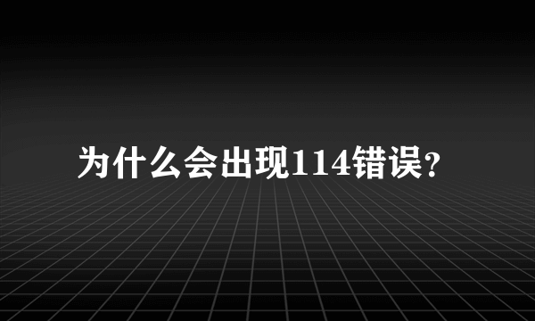 为什么会出现114错误？