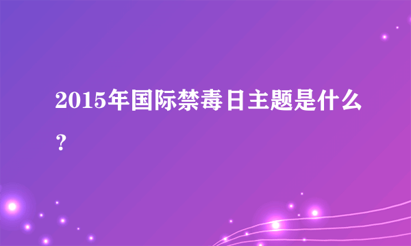 2015年国际禁毒日主题是什么？