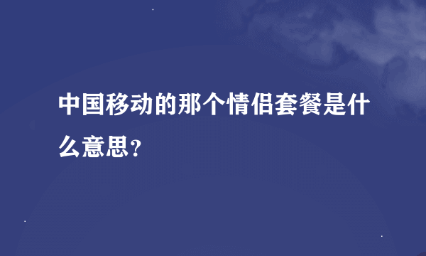 中国移动的那个情侣套餐是什么意思？