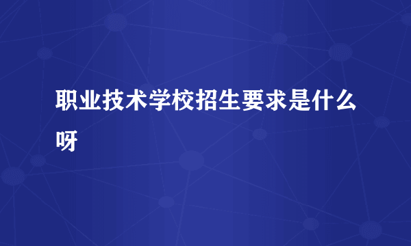 职业技术学校招生要求是什么呀