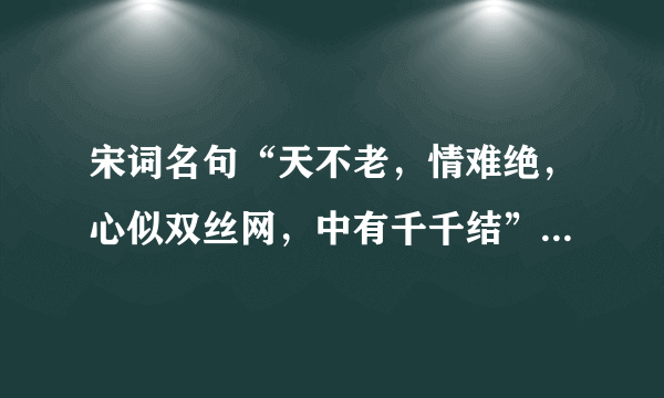 宋词名句“天不老，情难绝，心似双丝网，中有千千结”的作者是