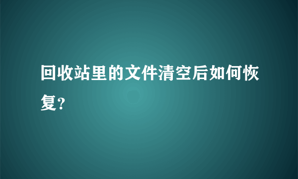 回收站里的文件清空后如何恢复？