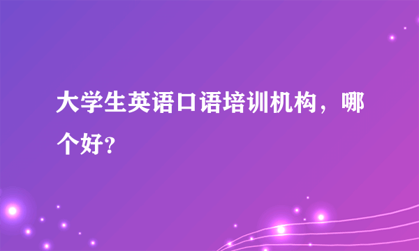 大学生英语口语培训机构，哪个好？