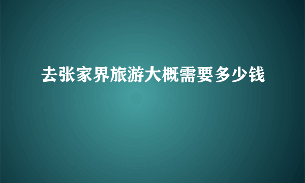 去张家界旅游大概需要多少钱