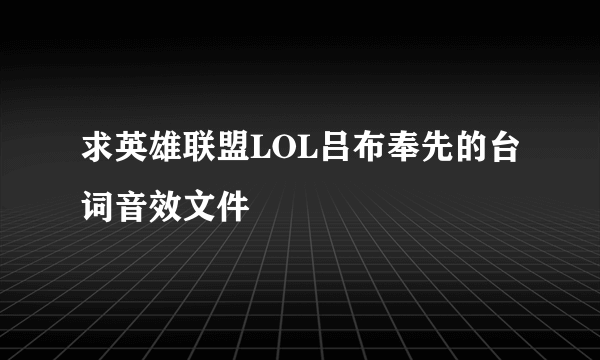 求英雄联盟LOL吕布奉先的台词音效文件