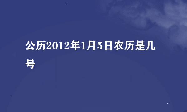 公历2012年1月5日农历是几号