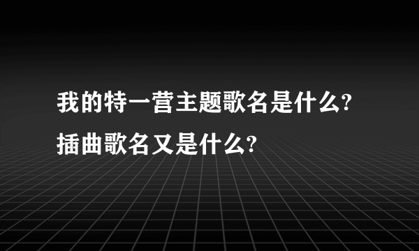 我的特一营主题歌名是什么?插曲歌名又是什么?