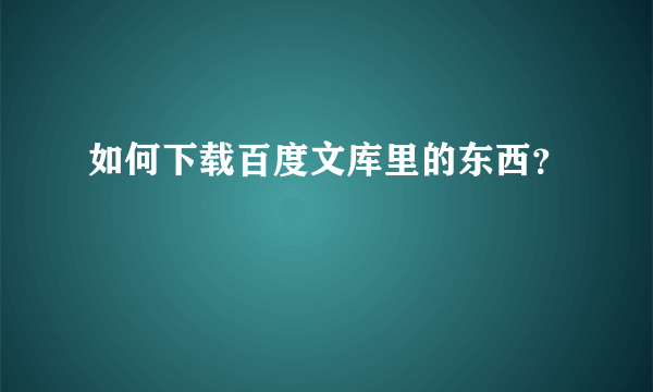 如何下载百度文库里的东西？