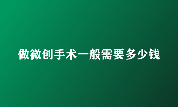 做微创手术一般需要多少钱