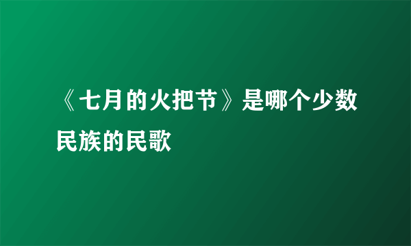 《七月的火把节》是哪个少数民族的民歌