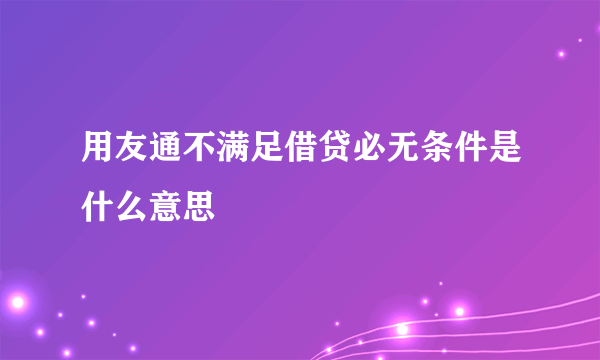 用友通不满足借贷必无条件是什么意思