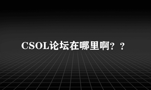 CSOL论坛在哪里啊？？