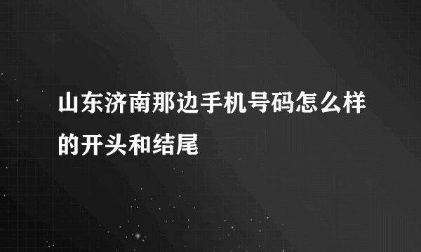 山东济南那边手机号码怎么样的开头和结尾