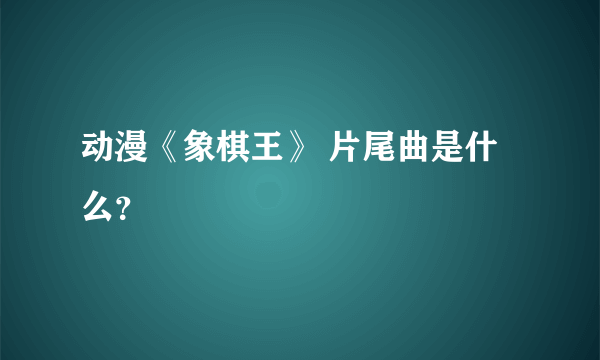 动漫《象棋王》 片尾曲是什么？