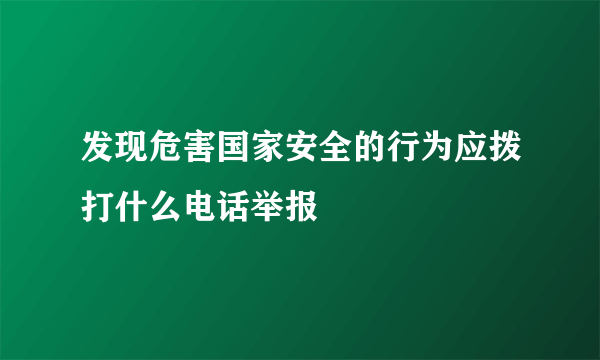 发现危害国家安全的行为应拨打什么电话举报