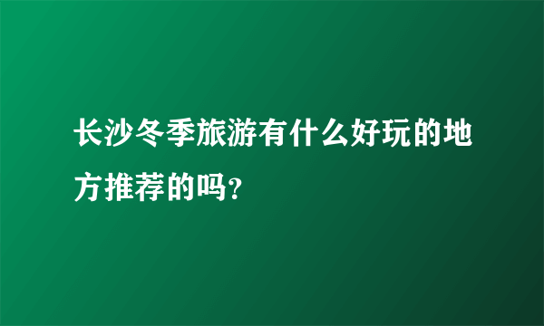 长沙冬季旅游有什么好玩的地方推荐的吗？