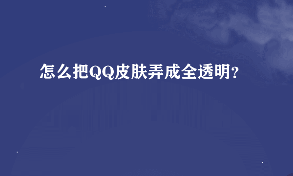 怎么把QQ皮肤弄成全透明？