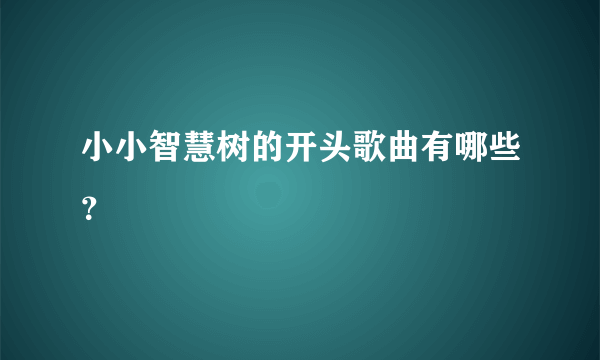 小小智慧树的开头歌曲有哪些？